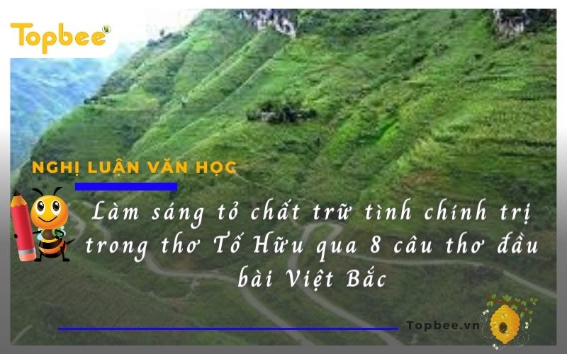 Làm sáng tỏ chất trữ tình chính trị trong thơ Tố Hữu qua 8 câu thơ đầu bài Việt Bắc
